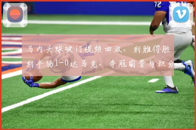 马内头球破门视频回放，利雅得胜利半场1-0达马克，夺冠前景与积分榜分析