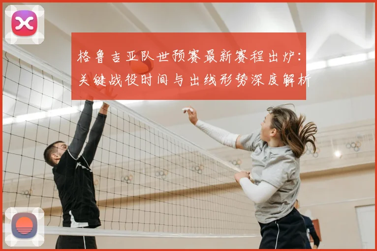 格鲁吉亚队世预赛最新赛程出炉:关键战役时间与出线形势深度解析