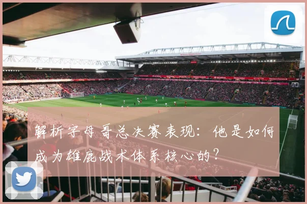 解析字母哥总决赛表现：他是如何成为雄鹿战术体系核心的？