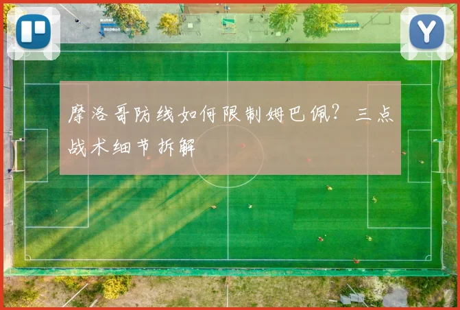 摩洛哥防线如何限制姆巴佩?三点战术细节拆解
