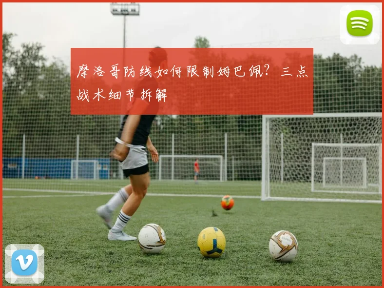 摩洛哥防线如何限制姆巴佩？三点战术细节拆解