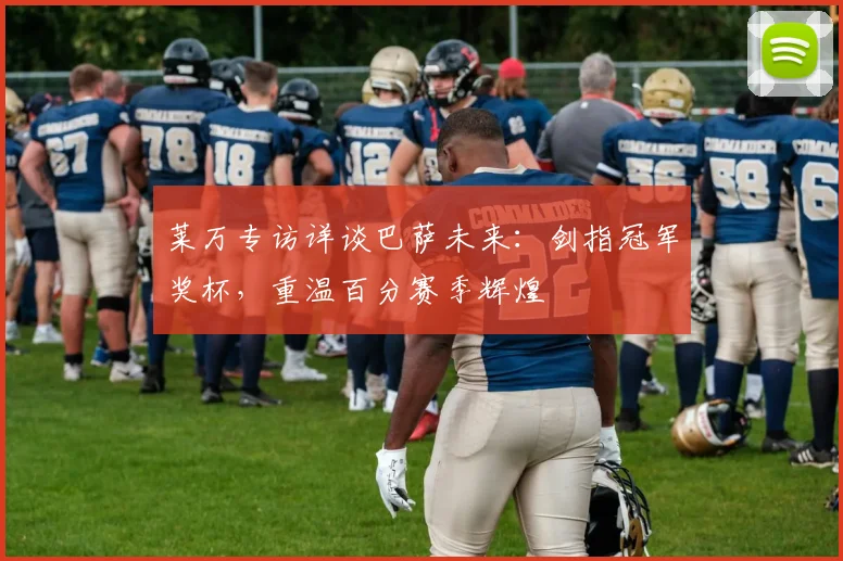 莱万专访详谈巴萨未来：剑指冠军奖杯，重温百分赛季辉煌